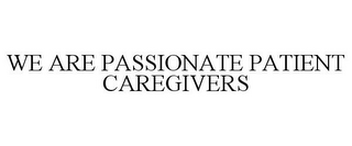 WE ARE PASSIONATE PATIENT CAREGIVERS