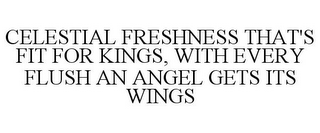 CELESTIAL FRESHNESS THAT'S FIT FOR KINGS, WITH EVERY FLUSH AN ANGEL GETS ITS WINGS