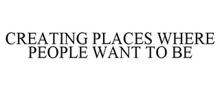 CREATING PLACES WHERE PEOPLE WANT TO BE