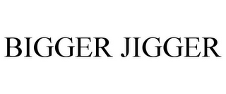 BIGGER JIGGER