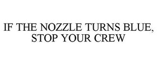 IF THE NOZZLE TURNS BLUE, STOP YOUR CREW