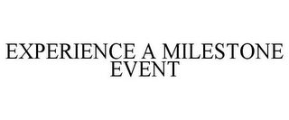 EXPERIENCE A MILESTONE EVENT