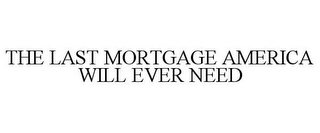 THE LAST MORTGAGE AMERICA WILL EVER NEED
