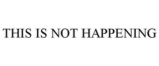 THIS IS NOT HAPPENING