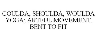 COULDA, SHOULDA, WOULDA YOGA; ARTFUL MOVEMENT, BENT TO FIT