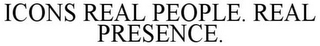 ICONS REAL PEOPLE. REAL PRESENCE.