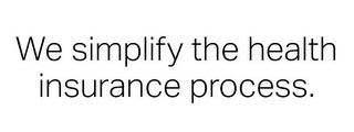 WE SIMPLIFY THE HEALTH INSURANCE PROCESS.