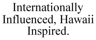 INTERNATIONALLY INFLUENCED, HAWAII INSPIRED.