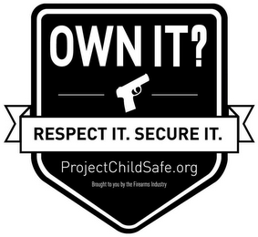 OWN IT? RESPECT IT. SECURE IT. PROJECTCHILDSAFE.ORG BROUGHT TO YOU BY THE FIREARMS INDUSTRY