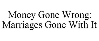 MONEY GONE WRONG: MARRIAGES GONE WITH IT