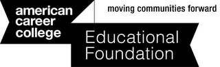 AMERICAN CAREER COLLEGE EDUCATIONAL FOUNDATION MOVING COMMUNITIES FORWARD