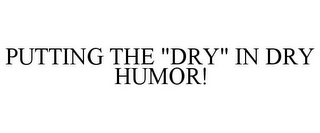 PUTTING THE "DRY" IN DRY HUMOR!