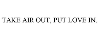 TAKE AIR OUT, PUT LOVE IN.