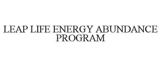 LEAP LIFE ENERGY ABUNDANCE PROGRAM