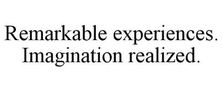 REMARKABLE EXPERIENCES. IMAGINATION REALIZED.