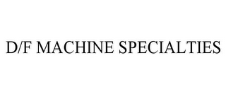 D/F MACHINE SPECIALTIES