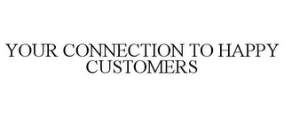 YOUR CONNECTION TO HAPPY CUSTOMERS