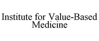 INSTITUTE FOR VALUE-BASED MEDICINE