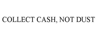 COLLECT CASH, NOT DUST