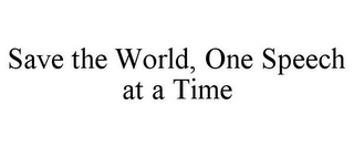 SAVE THE WORLD, ONE SPEECH AT A TIME