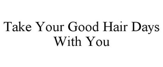 TAKE YOUR GOOD HAIR DAYS WITH YOU