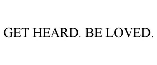 GET HEARD. BE LOVED.