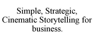 SIMPLE, STRATEGIC, CINEMATIC STORYTELLING FOR BUSINESS.