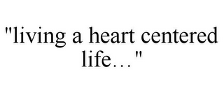 "LIVING A HEART CENTERED LIFE..."