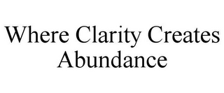 WHERE CLARITY CREATES ABUNDANCE