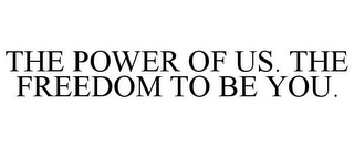 THE POWER OF US. THE FREEDOM TO BE YOU.