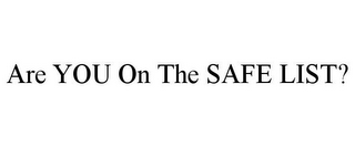 ARE YOU ON THE SAFE LIST?