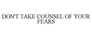 DON'T TAKE COUNSEL OF YOUR FEARS