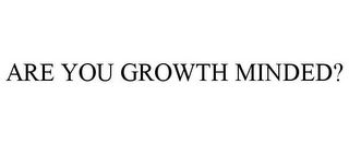 ARE YOU GROWTH MINDED?