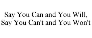 SAY YOU CAN AND YOU WILL, SAY YOU CAN'T AND YOU WON'T