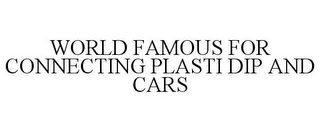 WORLD FAMOUS FOR CONNECTING PLASTI DIP AND CARS