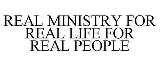 REAL MINISTRY FOR REAL LIFE FOR REAL PEOPLE