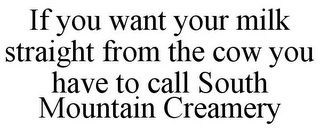 IF YOU WANT YOUR MILK STRAIGHT FROM THE COW YOU HAVE TO CALL SOUTH MOUNTAIN CREAMERY