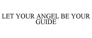 LET YOUR ANGEL BE YOUR GUIDE