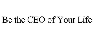 BE THE CEO OF YOUR LIFE