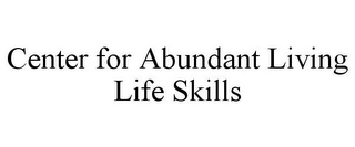 CENTER FOR ABUNDANT LIVING LIFE SKILLS