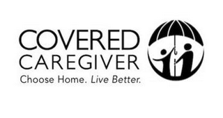 COVERED CAREGIVER CHOOSE HOME. LIVE BETTER.