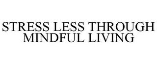 STRESS LESS THROUGH MINDFUL LIVING