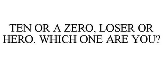 TEN OR A ZERO, LOSER OR HERO. WHICH ONE ARE YOU?