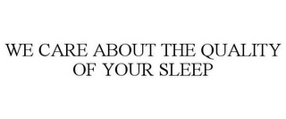 WE CARE ABOUT THE QUALITY OF YOUR SLEEP