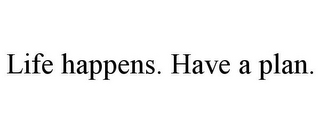 LIFE HAPPENS. HAVE A PLAN.