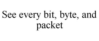 SEE EVERY BIT, BYTE, AND PACKET