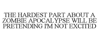 THE HARDEST PART ABOUT A ZOMBIE APOCALYPSE WILL BE PRETENDING I'M NOT EXCITED