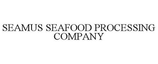 SEAMUS SEAFOOD PROCESSING COMPANY