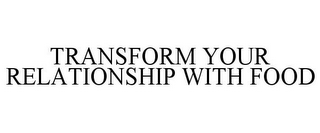 TRANSFORM YOUR RELATIONSHIP WITH FOOD