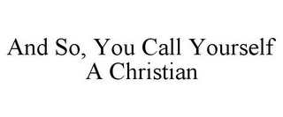 AND SO, YOU CALL YOURSELF A CHRISTIAN